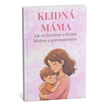 KLIDNÁ MÁMA: Nejprodávanější průvodce výchovou s větším klidem a porozuměním – výsledky za 30 dní + BONUS